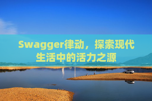 Swagger律动，探索现代生活中的活力之源